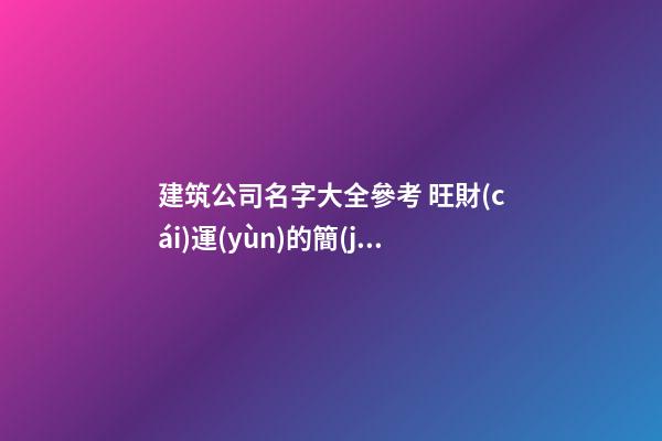 建筑公司名字大全參考 旺財(cái)運(yùn)的簡(jiǎn)潔企業(yè)名稱,起名之家